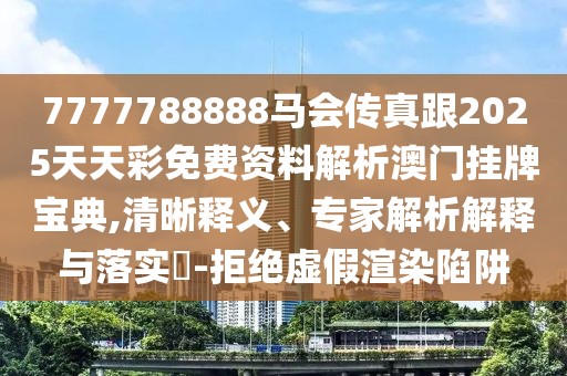 7777788888馬會(huì)傳真跟2025天天彩免費(fèi)資料解析澳門(mén)掛牌寶典,清晰釋義、專家解析解釋與落實(shí)?-拒絕虛假渲染陷阱