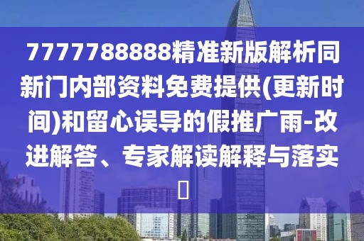 7777788888精準(zhǔn)新版解析同新門內(nèi)部資料免費(fèi)提供(更新時(shí)間)和留心誤導(dǎo)的假推廣雨-改進(jìn)解答、專家解讀解釋與落實(shí)?
