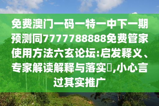 免費(fèi)澳門一碼一特一中下一期預(yù)測(cè)同7777788888免費(fèi)管家使用方法六玄論壇:啟發(fā)釋義、專家解讀解釋與落實(shí)?,小心言過(guò)其實(shí)推廣