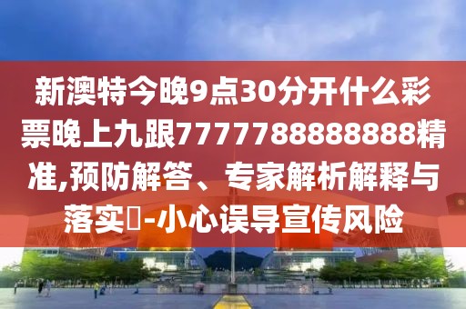 新澳特今晚9點(diǎn)30分開(kāi)什么彩票晚上九跟7777788888888精準(zhǔn),預(yù)防解答、專家解析解釋與落實(shí)?-小心誤導(dǎo)宣傳風(fēng)險(xiǎn)