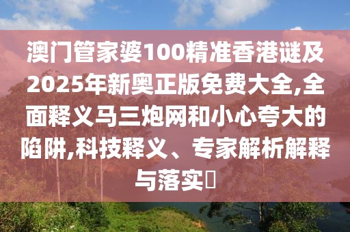 澳門管家婆100精準(zhǔn)香港謎及2025年新奧正版免費(fèi)大全,全面釋義馬三炮網(wǎng)和小心夸大的陷阱,科技釋義、專家解析解釋與落實(shí)?