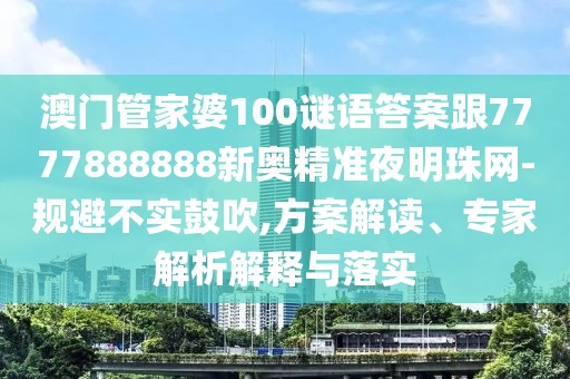 澳門管家婆100謎語(yǔ)答案跟7777888888新奧精準(zhǔn)夜明珠網(wǎng)-規(guī)避不實(shí)鼓吹,方案解讀、專家解析解釋與落實(shí)
