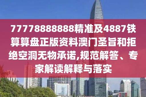 77778888888精準(zhǔn)及4887鐵算算盤正版資料澳門圣旨和拒絕空洞無(wú)物承諾,規(guī)范解答、專家解讀解釋與落實(shí)