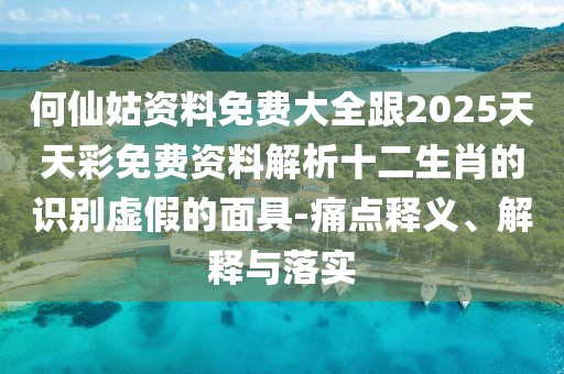 何仙姑資料免費(fèi)大全跟2025天天彩免費(fèi)資料解析十二生肖的識(shí)別虛假的面具-痛點(diǎn)釋義、解釋與落實(shí)