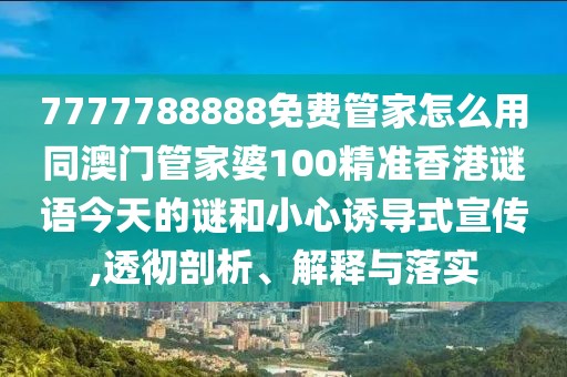 7777788888免費管家怎么用同澳門管家婆100精準(zhǔn)香港謎語今天的謎和小心誘導(dǎo)式宣傳,透徹剖析、解釋與落實