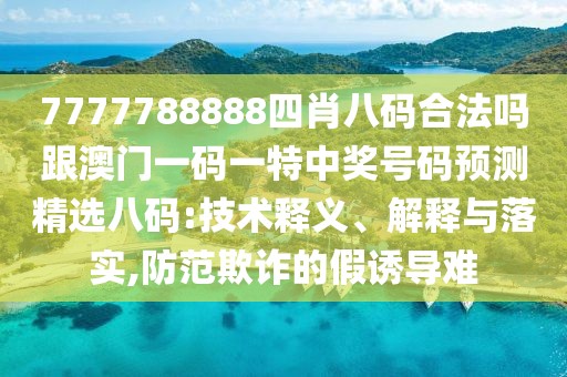 7777788888四肖八碼合法嗎跟澳門一碼一特中獎(jiǎng)號(hào)碼預(yù)測(cè)精選八碼:技術(shù)釋義、解釋與落實(shí),防范欺詐的假誘導(dǎo)難