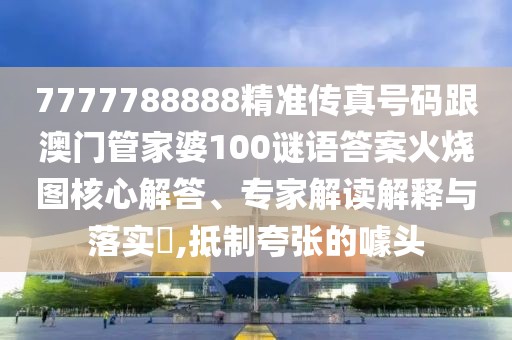 7777788888精準(zhǔn)傳真號(hào)碼跟澳門(mén)管家婆100謎語(yǔ)答案火燒圖核心解答、專家解讀解釋與落實(shí)?,抵制夸張的噱頭